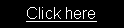 Text Box: Click here